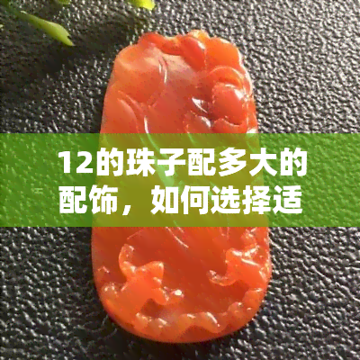 12的珠子配多大的配饰，如何选择适合12颗珠子大小的饰品？