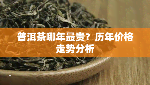 普洱茶哪年最贵？历年价格走势分析