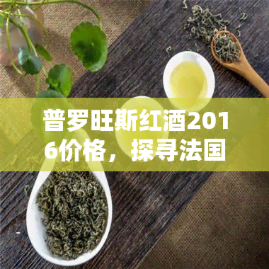 普罗旺斯红2016价格，探寻法国风情：普罗旺斯红2016的市场价格解析