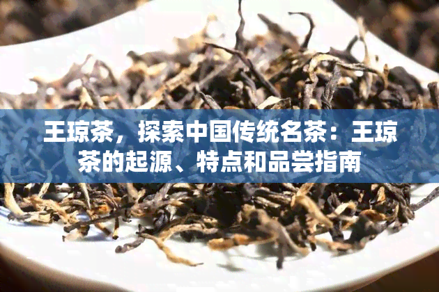 王琼茶，探索中国传统名茶：王琼茶的起源、特点和品尝指南