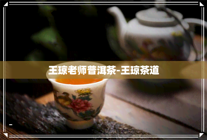 王琼老师普洱茶-王琼茶道