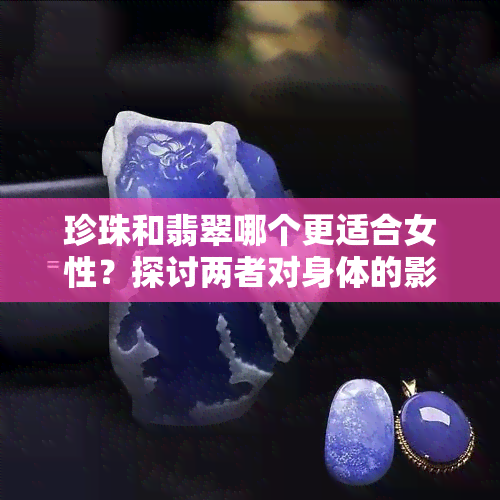 珍珠和翡翠哪个更适合女性？探讨两者对身体的影响及养护方法