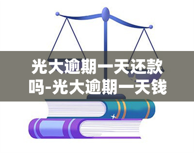 光大逾期一天还款吗-光大逾期一天钱还可以用吗