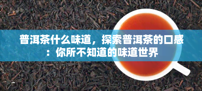 普洱茶什么味道，探索普洱茶的口感：你所不知道的味道世界