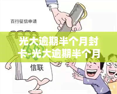 光大逾期半个月封卡-光大逾期半个月会封卡吗