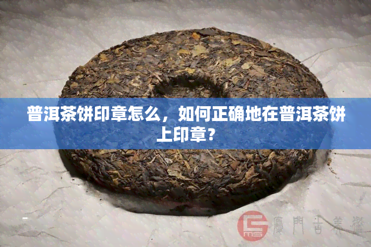 普洱茶饼印章怎么，如何正确地在普洱茶饼上印章？