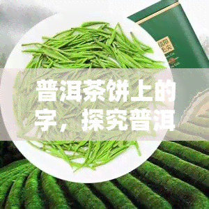 普洱茶饼上的字，探究普洱茶饼上的神秘文字：历、文化和品鉴