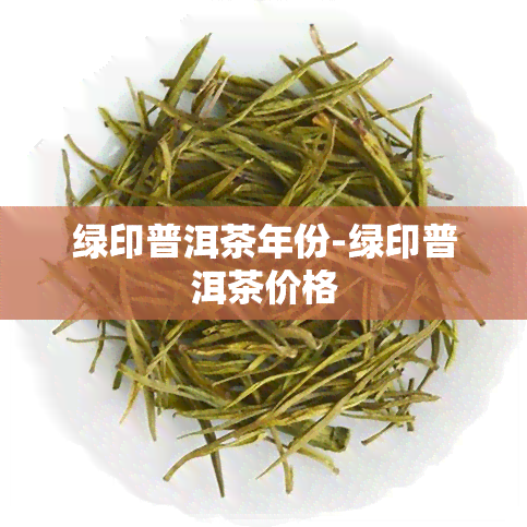 绿印普洱茶年份-绿印普洱茶价格