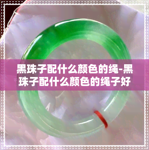 黑珠子配什么颜色的绳-黑珠子配什么颜色的绳子好看