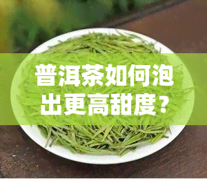 普洱茶如何泡出更高甜度？