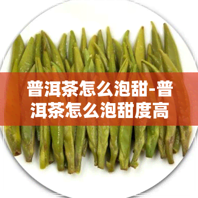 普洱茶怎么泡甜-普洱茶怎么泡甜度高