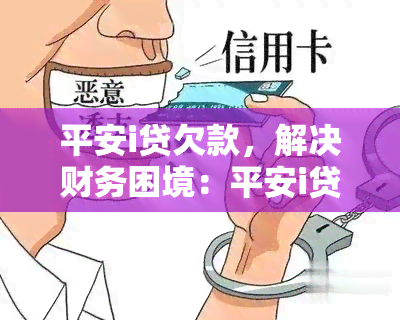 平安i贷欠款，解决财务困境：平安i贷欠款的处理方法