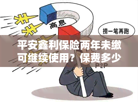 平安鑫利保险两年未缴可继续使用？保费多少？