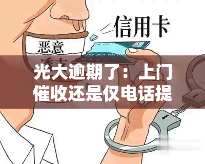 光大逾期了：上门还是仅电话提醒？已逾期四天