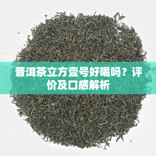 普洱茶立方壹号好喝吗？评价及口感解析