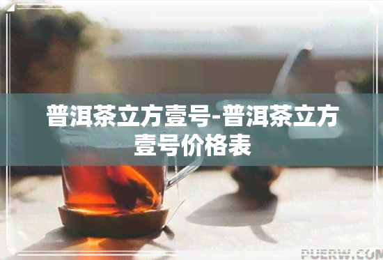 普洱茶立方壹号-普洱茶立方壹号价格表