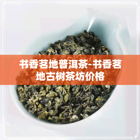 书香茗地普洱茶-书香茗地古树茶坊价格