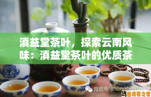 滇益堂茶叶，探索云南风味：滇益堂茶叶的优质茶叶产品