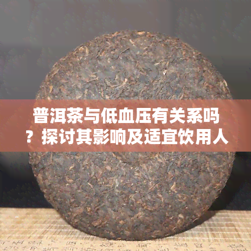 普洱茶与低血压有关系吗？探讨其影响及适宜饮用人群