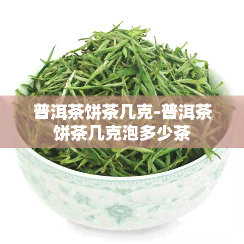 普洱茶饼茶几克-普洱茶饼茶几克泡多少茶