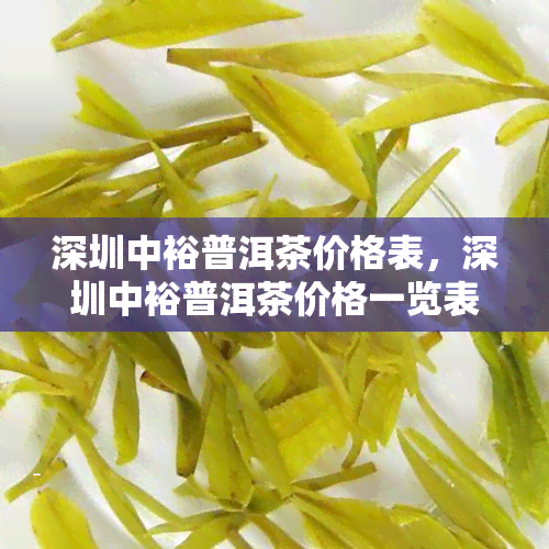 深圳中裕普洱茶价格表，深圳中裕普洱茶价格一览表，了解最新市场价格！