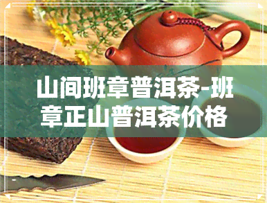 山间班章普洱茶-班章正山普洱茶价格