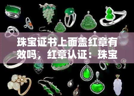 珠宝证书上面盖红章有效吗，红章认证：珠宝证书的有效性探讨