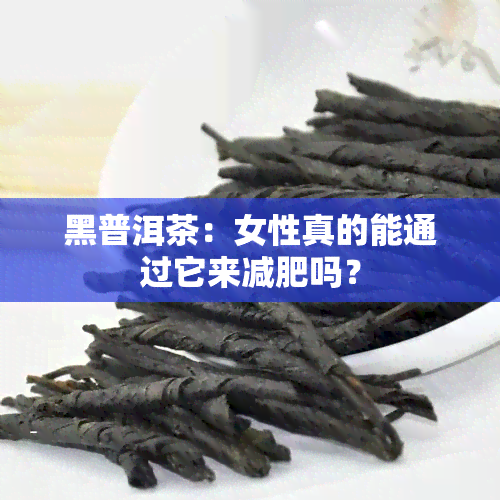 黑普洱茶：女性真的能通过它来减肥吗？