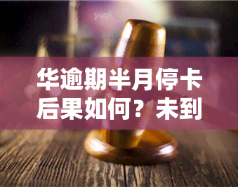 华逾期半月停卡后果如何？未到一个月也会被停卡吗？