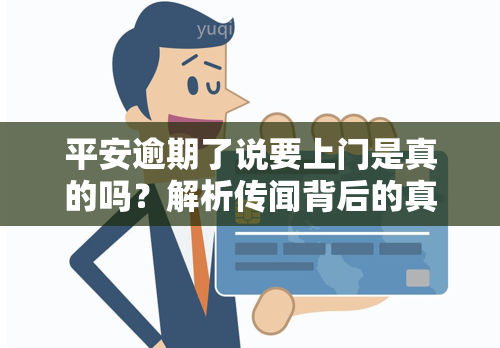 平安逾期了说要上门是真的吗？解析传闻背后的真相