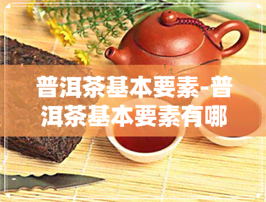 普洱茶基本要素-普洱茶基本要素有哪些