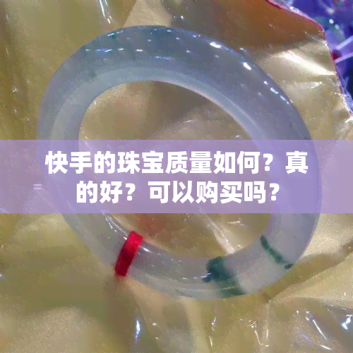 快手的珠宝质量如何？真的好？可以购买吗？