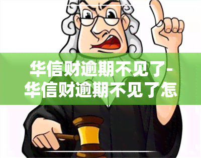 华信财逾期不见了-华信财逾期不见了怎么还款