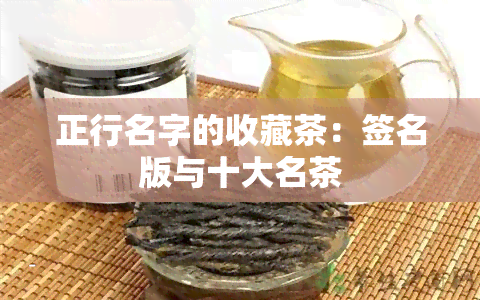 正行名字的收藏茶：签名版与十大名茶