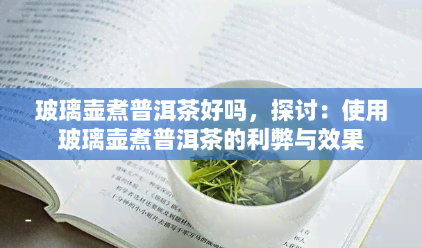 玻璃壶煮普洱茶好吗，探讨：使用玻璃壶煮普洱茶的利弊与效果