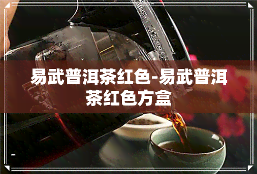 易武普洱茶红色-易武普洱茶红色方盒