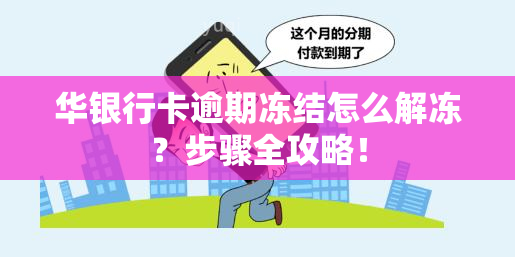 华银行卡逾期冻结怎么解冻？步骤全攻略！