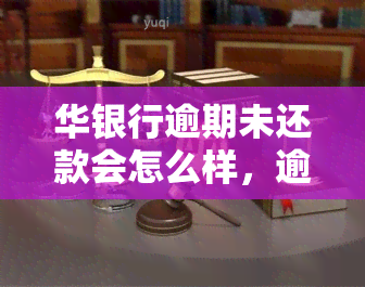 华银行逾期未还款会怎么样，逾期未还款：华银行将采取哪些措？