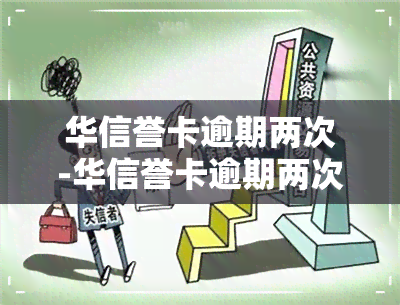 华信誉卡逾期两次-华信誉卡逾期两次会怎么样