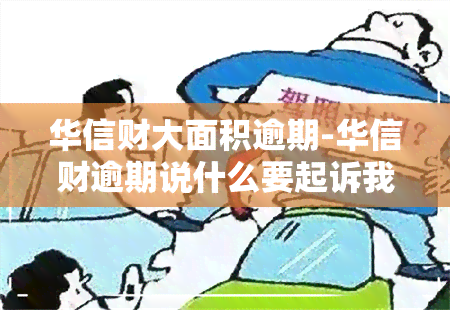 华信财大面积逾期-华信财逾期说什么要起诉我民事纠纷