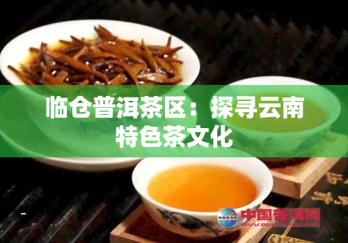 临仓普洱茶区：探寻云南特色茶文化