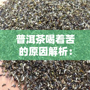 普洱茶喝着苦的原因解析：口感苦涩的成因与解决办法