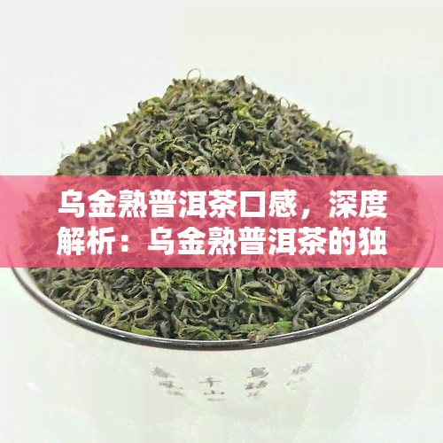 乌金熟普洱茶口感，深度解析：乌金熟普洱茶的独特口感体验