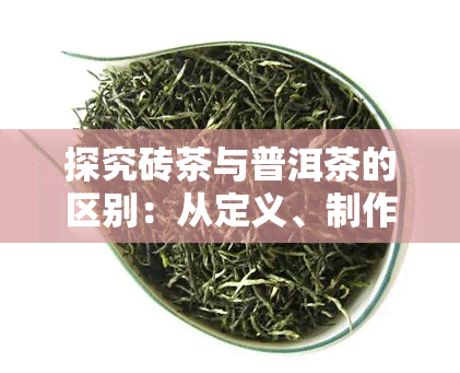 探究砖茶与普洱茶的区别：从定义、制作工艺到口感特点全解析