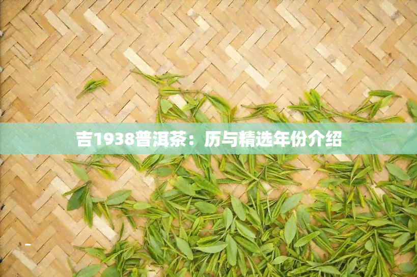 吉1938普洱茶：历与精选年份介绍