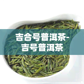 吉合号普洱茶-吉号普洱茶