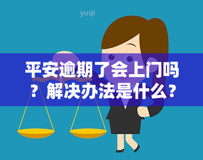 平安逾期了会上门吗？解决办法是什么？