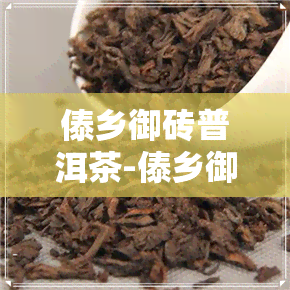 傣乡御砖普洱茶-傣乡御砖普洱茶价格多少