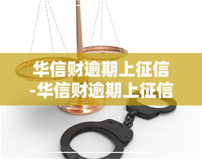 华信财逾期上-华信财逾期上了,没有怎么还款