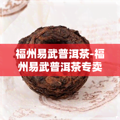 福州易武普洱茶-福州易武普洱茶专卖店